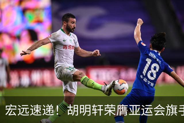 宏远速递！胡明轩荣膺亚运会旗手，崔永熙强势回归，广东分组结果揭晓